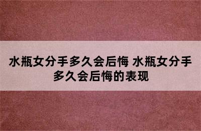 水瓶女分手多久会后悔 水瓶女分手多久会后悔的表现